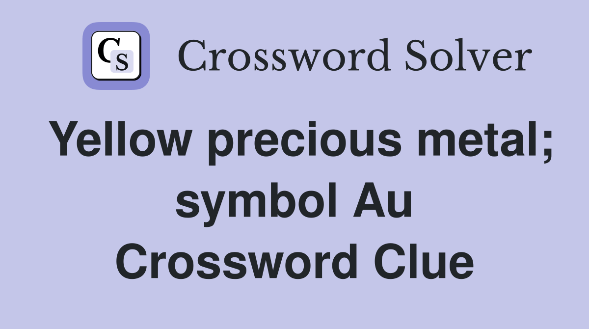 Yellow precious metal; symbol Au Crossword Clue Answers Crossword